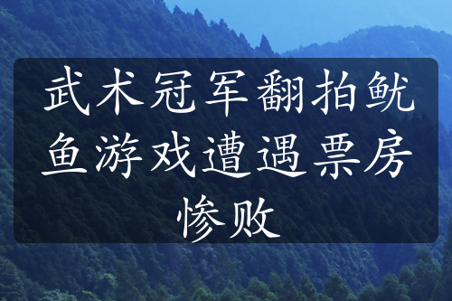 武术冠军翻拍鱿鱼游戏遭遇票房惨败