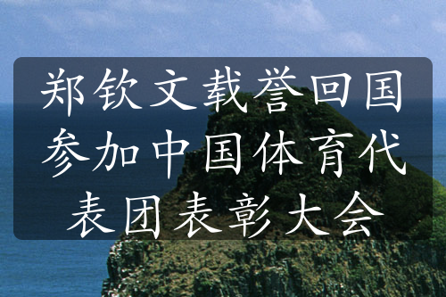 郑钦文载誉回国参加中国体育代表团表彰大会