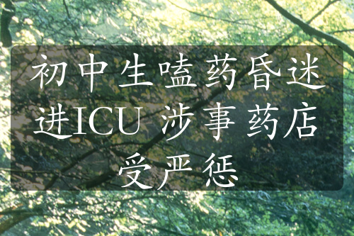 初中生嗑药昏迷进ICU 涉事药店受严惩