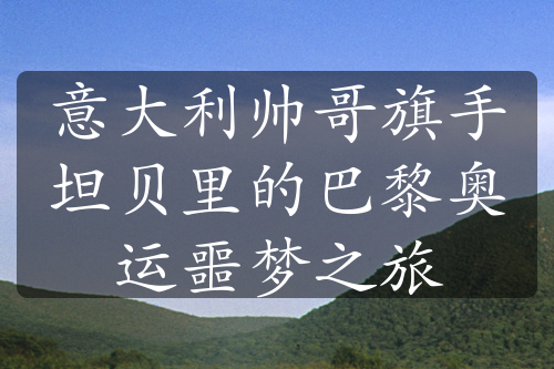 意大利帅哥旗手坦贝里的巴黎奥运噩梦之旅