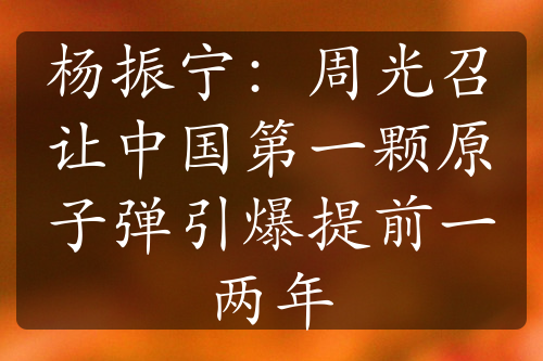 杨振宁：周光召让中国第一颗原子弹引爆提前一两年