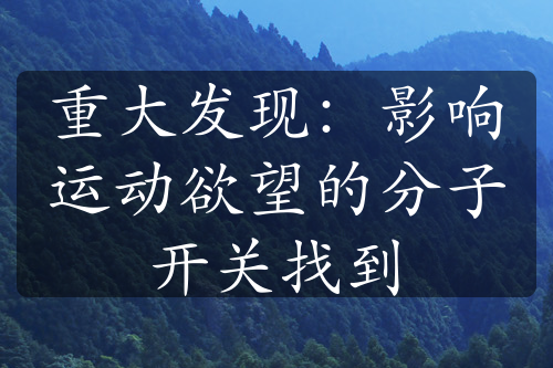 重大发现：影响运动欲望的分子开关找到