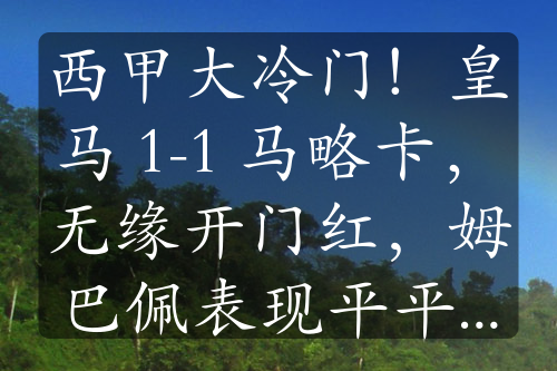 西甲大冷门！皇马 1-1 马略卡，无缘开门红，姆巴佩表现平平，罗德里戈世界波难救主