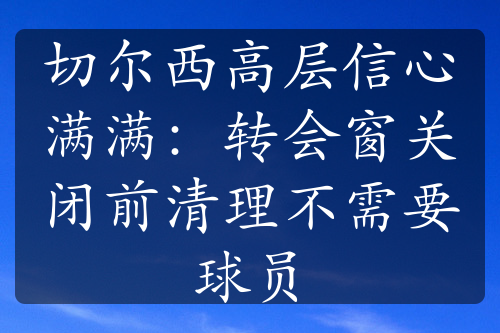 切尔西高层信心满满：转会窗关闭前清理不需要球员