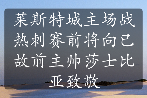 莱斯特城主场战热刺赛前将向已故前主帅莎士比亚致敬