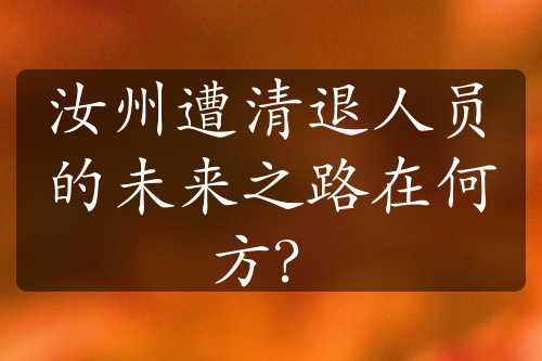 汝州遭清退人员的未来之路在何方？