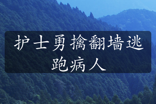 护士勇擒翻墙逃跑病人