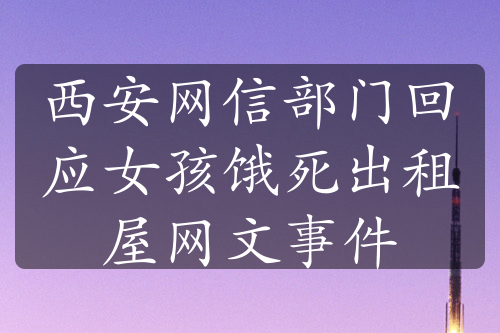 西安网信部门回应女孩饿死出租屋网文事件