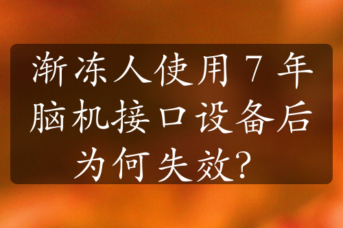 渐冻人使用 7 年脑机接口设备后为何失效？