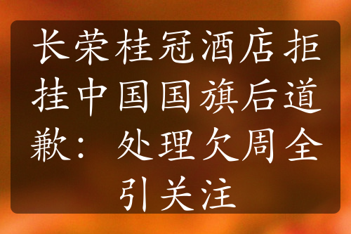 长荣桂冠酒店拒挂中国国旗后道歉：处理欠周全引关注