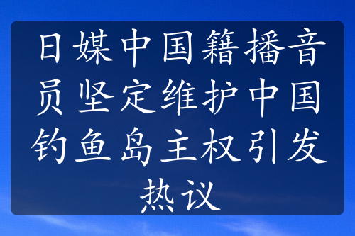 日媒中国籍播音员坚定维护中国钓鱼岛主权引发热议