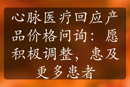 心脉医疗回应产品价格问询：愿积极调整，惠及更多患者