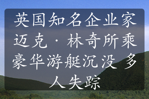 英国知名企业家迈克·林奇所乘豪华游艇沉没 多人失踪