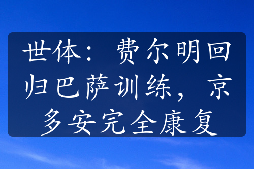 世体：费尔明回归巴萨训练，京多安完全康复