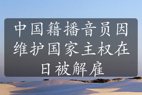 中国籍播音员因维护国家主权在日被解雇