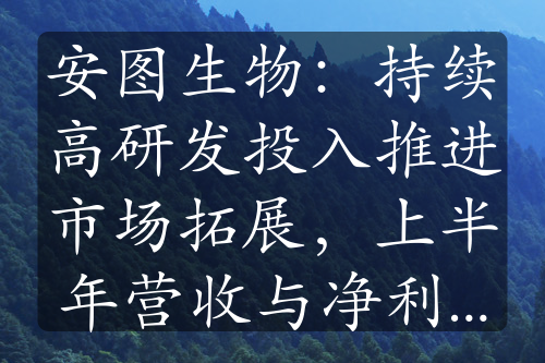 安图生物：持续高研发投入推进市场拓展，上半年营收与净利双增