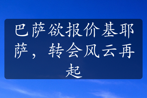 巴萨欲报价基耶萨，转会风云再起