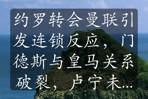 约罗转会曼联引发连锁反应，门德斯与皇马关系破裂，卢宁未来成谜