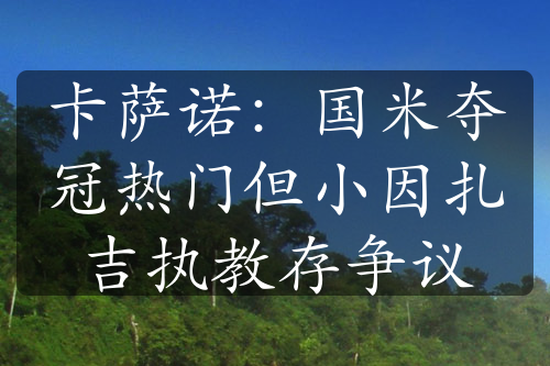 卡萨诺：国米夺冠热门但小因扎吉执教存争议