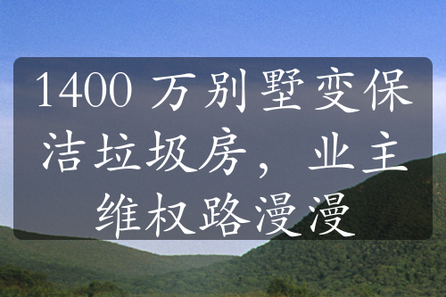 1400 万别墅变保洁垃圾房，业主维权路漫漫