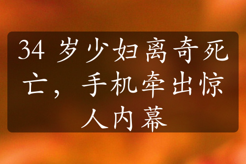 34 岁少妇离奇死亡，手机牵出惊人内幕