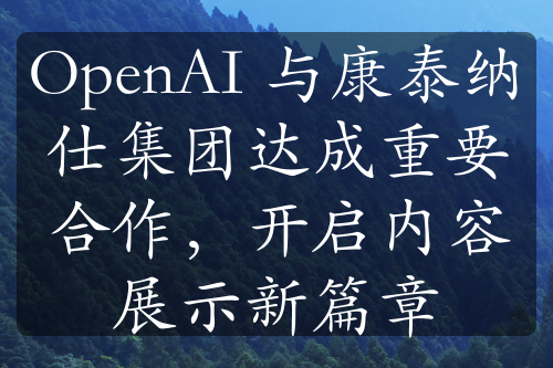 OpenAI 与康泰纳仕集团达成重要合作，开启内容展示新篇章