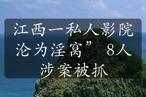 江西一私人影院沦为淫窝” 8人涉案被抓