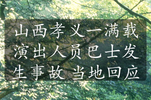 山西孝义一满载演出人员巴士发生事故 当地回应