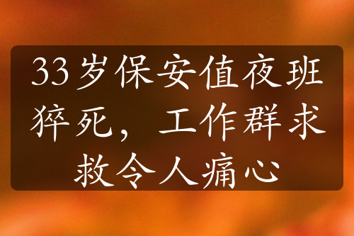 33岁保安值夜班猝死，工作群求救令人痛心