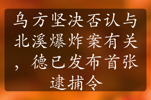 乌方坚决否认与北溪爆炸案有关，德已发布首张逮捕令