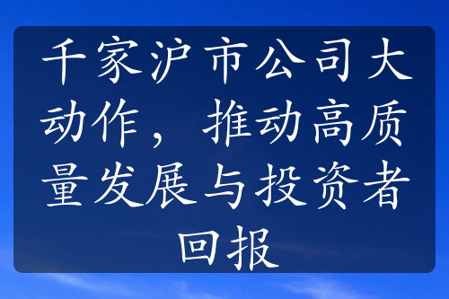 千家沪市公司大动作，推动高质量发展与投资者回报