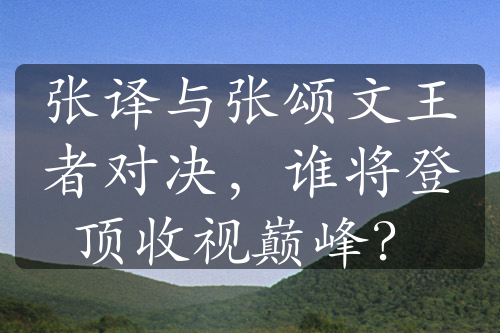 张译与张颂文王者对决，谁将登顶收视巅峰？